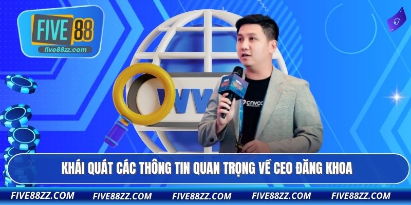 Khái quát các thông tin quan trọng về CEO Đăng Khoa