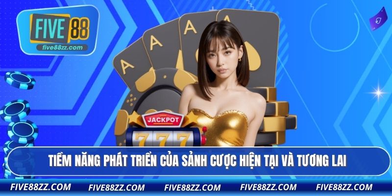 Tiềm năng phát triển của sảnh cược hiện tại và tương lai